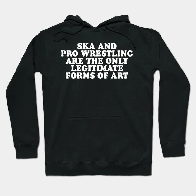 Ska And Pro Wrestling Are The Only Legitimate Forms Of Art Hoodie
