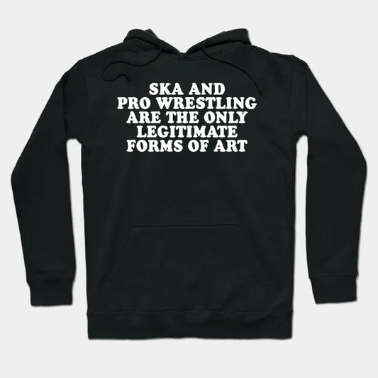 Ska And Pro Wrestling Are The Only Legitimate Forms Of Art Hoodie
